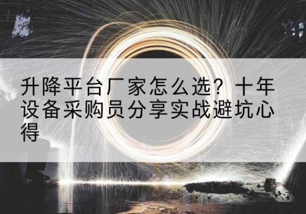 门头沟区升降平台厂家-怎么选？十年设备采购员分享实战避坑心得