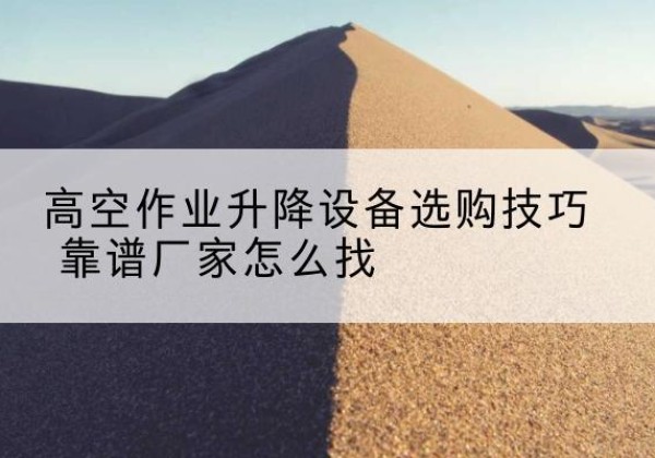 门头沟区电动升降平台厂家推荐-高空作业升降设备选购技巧 靠谱厂家怎么找