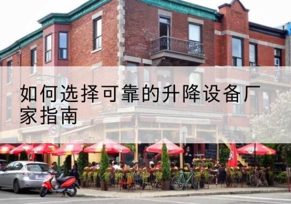 门头沟区电动升降机厂家-如何选择可靠的升降设备厂家指南